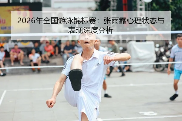 2026年全国游泳锦标赛：张雨霏心理状态与表现深度分析