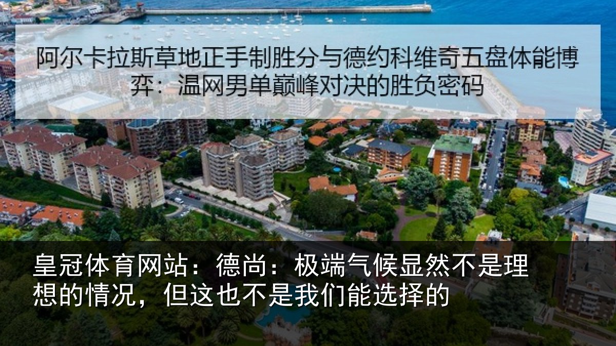 皇冠体育网站:德尚:极端气候显然不是理想的情况,但这也不是我们能选择的