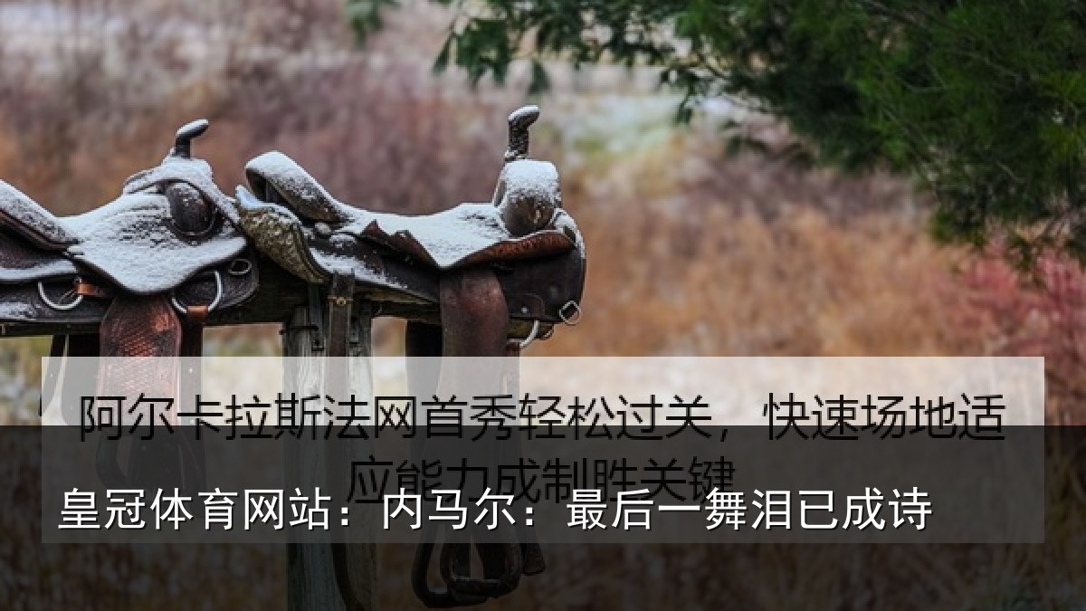 皇冠体育网站:内马尔:最后一舞泪已成诗