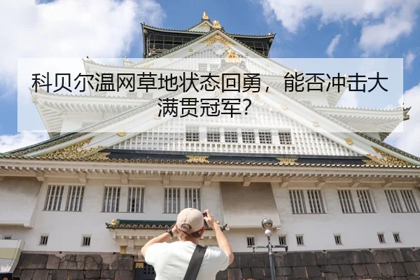 科贝尔温网草地状态回勇，能否冲击大满贯冠军？