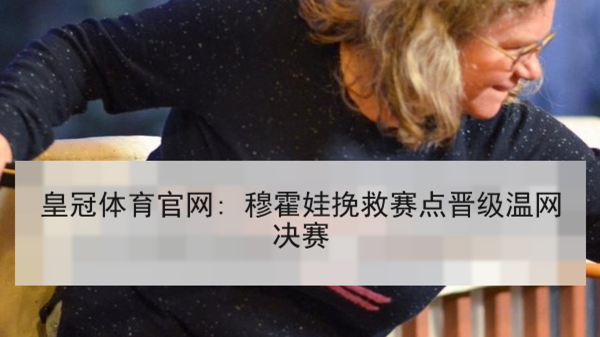 皇冠体育官网: 穆霍娃挽救赛点晋级温网决赛