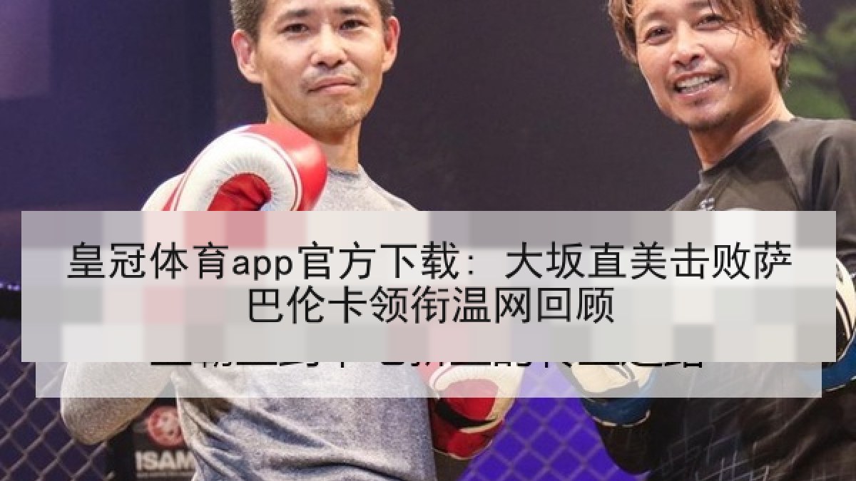 皇冠体育app官方下载: 大坂直美击败萨巴伦卡领衔温网回顾