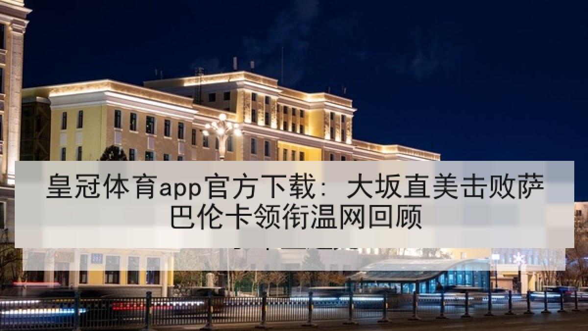 皇冠体育app官方下载: 大坂直美击败萨巴伦卡领衔温网回顾
