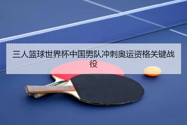 三人篮球世界杯中国男队冲刺奥运资格关键战役