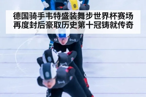 德国骑手韦特盛装舞步世界杯赛场再度封后豪取历史第十冠铸就传奇