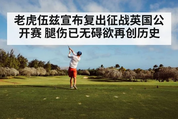 老虎伍兹宣布复出征战英国公开赛 腿伤已无碍欲再创历史