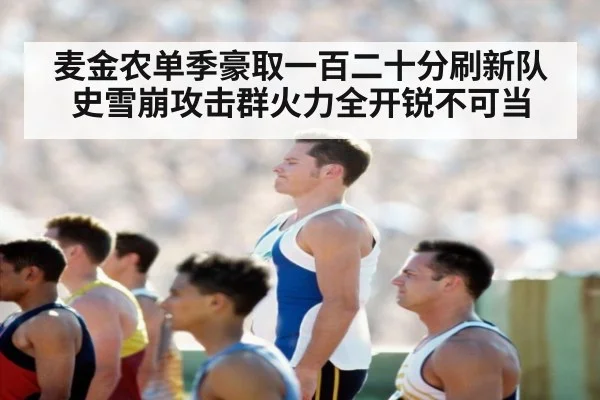 麦金农单季豪取一百二十分刷新队史雪崩攻击群火力全开锐不可当