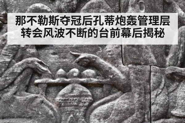 那不勒斯夺冠后孔蒂炮轰管理层转会风波不断的台前幕后揭秘